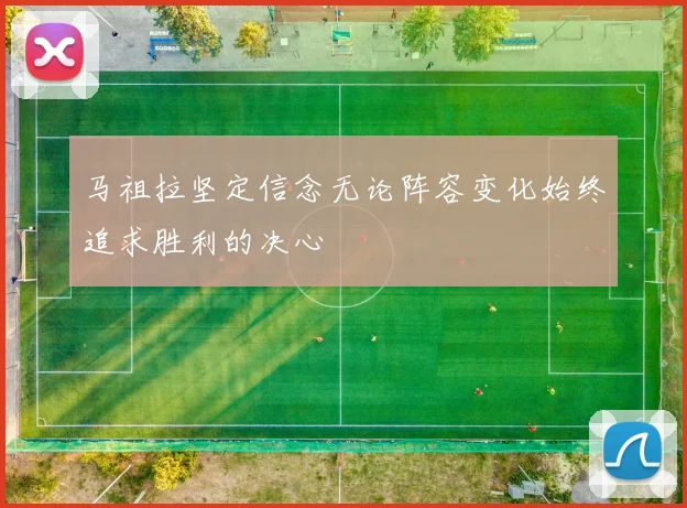 马祖拉坚定信念无论阵容变化始终追求胜利的决心