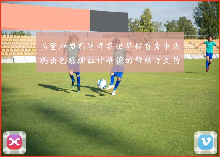 戈登加盟巴萨并在世界杯首秀中表现出色感谢拉什福德的帮助与支持