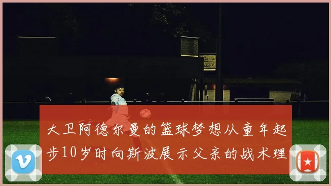 大卫阿德尔曼的篮球梦想从童年起步10岁时向斯波展示父亲的战术理念