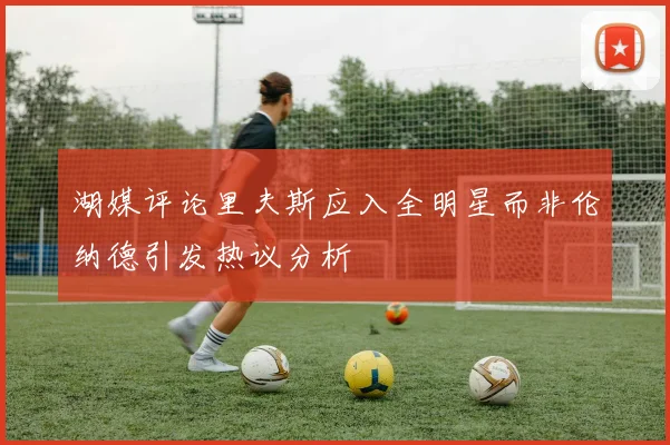 湖媒评论里夫斯应入全明星而非伦纳德引发热议分析