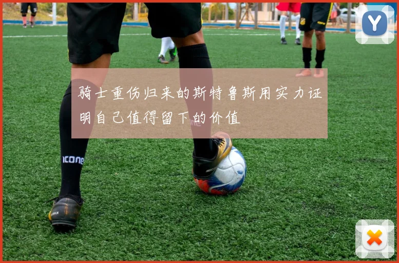 骑士重伤归来的斯特鲁斯用实力证明自己值得留下的价值